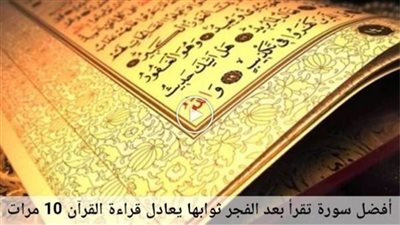 أفضل سورة تقرأ بعد الفجر ثوابها يعادل قراءة القرآن كله 10 مرات