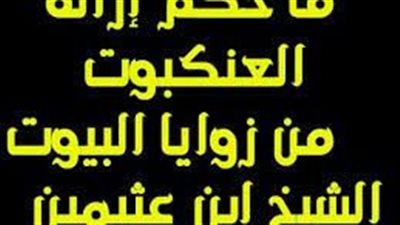 ما حكم إزالة العنكبوت من زوايا البيوت ؟