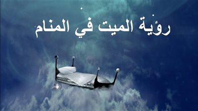 تفسير حلم رؤية المېت في المنام