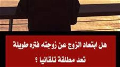 هل ابتعاد الزوج عن زوجته فتره طويلة تعد مطلقة تلقائيا ؟