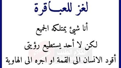 أنا شيء يمتلكه الجميع لكن لا أحد يستطيع رؤيتي أقود الانسان إلى القمة أو أجره إلى الهاوية من أنا ؟