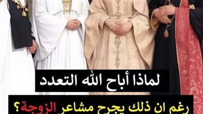 لماذا أباح الله تعالى التعدد رغم ان ذلك يجرح مشاعر الزوجة؟