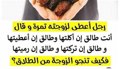 رجل أعطى زوجته تمرة وقال لها أنتي طالق اذا اكلتيها، وطالق إذا تركتيها، وطالق إذا رميتيها، ماذا تفعل الزوجة لتنجو من الطلاق